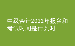 中級(jí)會(huì)計(jì)2022年報(bào)名和考試時(shí)間是什么時(shí)候