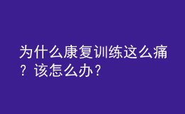 為什么康復(fù)訓(xùn)練這么痛？該怎么辦？