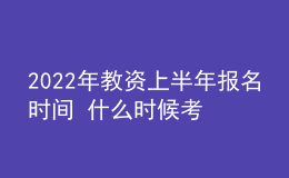 2022年教資上半年報名時間 什么時候考試