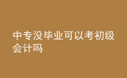 中專沒畢業(yè)可以考初級(jí)會(huì)計(jì)嗎