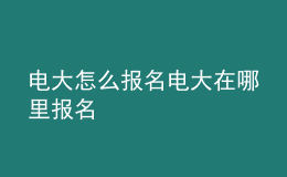 電大怎么報(bào)名電大在哪里報(bào)名
