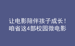 讓電影陪伴孩子成長！咱省這4部校園微電影獲獎！