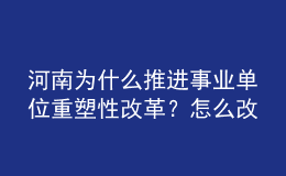 河南為什么推進(jìn)事業(yè)單位重塑性改革?怎么改?權(quán)威回應(yīng)來了