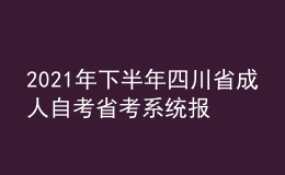 2021年下半年四川省成人自考省考系統(tǒng)報(bào)考流程有哪些？
