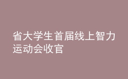 省大學(xué)生首屆線上智力運動會收官