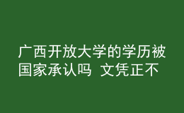 廣西開放大學(xué)的學(xué)歷被國家承認(rèn)嗎 文憑正不正規(guī)