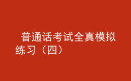  普通話考試全真模擬練習（四）