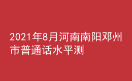 2021年8月河南南陽(yáng)鄧州市普通話(huà)水平測(cè)試通知