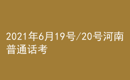 2021年6月19號/20號河南普通話考試報名進行中