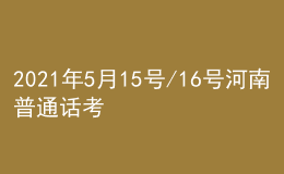 2021年5月15號/16號河南普通話考試報名進行中