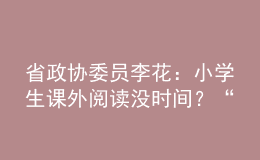 省政協(xié)委員李花：小學(xué)生課外閱讀沒時間？“課后延時服務(wù)”可作主場地！
