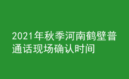 2021年秋季河南鶴壁普通話現(xiàn)場確認(rèn)時(shí)間及費(fèi)用【10月15日】