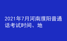 2021年7月河南濮陽(yáng)普通話考試時(shí)間、地點(diǎn)及費(fèi)用