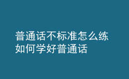 普通話不標準怎么練 如何學(xué)好普通話