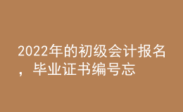 2022年的初級(jí)會(huì)計(jì)報(bào)名，畢業(yè)證書編號(hào)忘了怎么辦？