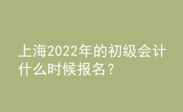 上海2022年的初級會計(jì)什么時(shí)候報(bào)名？