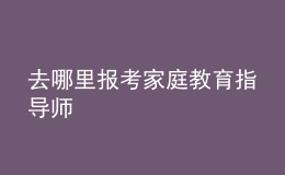 去哪里報考家庭教育指導(dǎo)師