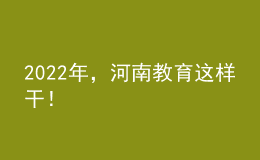 2022年，河南教育這樣干！
