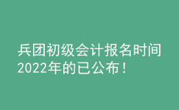 兵團(tuán)初級會計報名時間2022年的已公布！