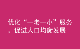 優(yōu)化“一老一小”服務(wù)，促進(jìn)人口均衡發(fā)展