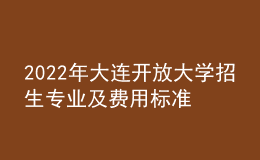 2022年大連開(kāi)放大學(xué)招生專(zhuān)業(yè)及費(fèi)用標(biāo)準(zhǔn)