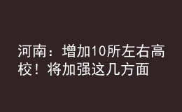 河南：增加10所左右高校！將加強(qiáng)這幾方面人才培養(yǎng)！