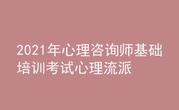 2021年心理咨詢師基礎培訓考試心理流派表格總結