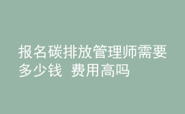 報(bào)名碳排放管理師需要多少錢 費(fèi)用高嗎