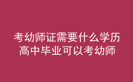 考幼師證需要什么學(xué)歷 高中畢業(yè)可以考幼師資格證嗎