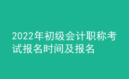 2022年初級(jí)會(huì)計(jì)職稱(chēng)考試報(bào)名時(shí)間及報(bào)名入口