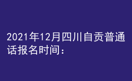 2021年12月四川自貢普通話報名時間：12月7-8日
