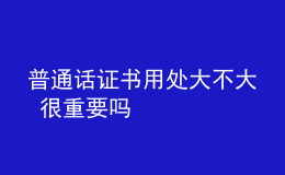 普通話證書(shū)用處大不大 很重要嗎