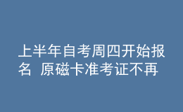 上半年自考周四開始報名 原磁卡準(zhǔn)考證不再使用