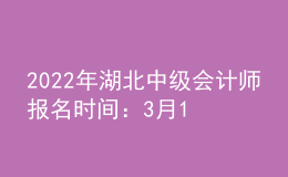 2022年湖北中級會計師報名時間：3月15日—31日