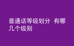 普通話(huà)等級(jí)劃分 有哪幾個(gè)級(jí)別
