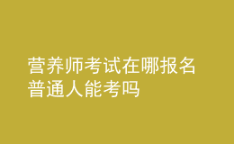 營養(yǎng)師考試在哪報名 普通人能考嗎