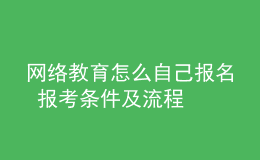 網(wǎng)絡(luò)教育怎么自己報名 報考條件及流程