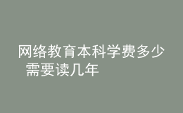 網絡教育本科學費多少 需要讀幾年