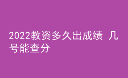 2022教資多久出成績 幾號(hào)能查分