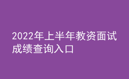 2022年上半年教資面試成績查詢?nèi)肟? style=