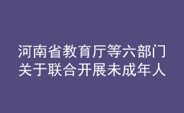 河南省教育廳等六部門關(guān)于聯(lián)合開展未成年人網(wǎng)絡(luò)環(huán)境專項(xiàng)治理行動(dòng)的通知