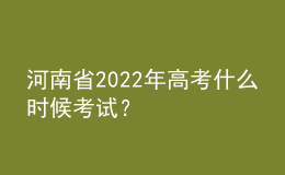 河南省2022年高考什么時候考試？
