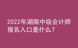 2022年湖南中級會計師報名入口是什么？