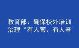 教育部：確保校外培訓(xùn)治理“有人管、有人查、有人巡、管得住、管得好”