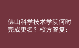 佛山科學(xué)技術(shù)學(xué)院何時(shí)完成更名？校方答復(fù)：已上報(bào)教育部