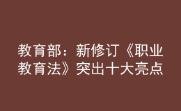 教育部：新修訂《職業(yè)教育法》突出十大亮點(diǎn)