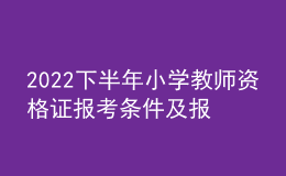 2022下半年小學(xué)教師資格證報(bào)考條件及報(bào)名時(shí)間