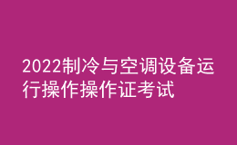 2022制冷與空調(diào)設(shè)備運(yùn)行操作操作證考試題庫及在線模擬考試