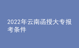 2022年云南函授大專報考條件