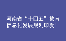 河南省“十四五”教育信息化發(fā)展規(guī)劃印發(fā)！建成全省教育專網(wǎng)和教育云體系